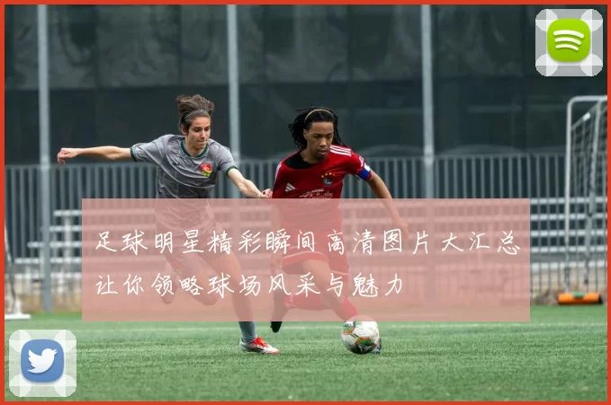 足球明星精彩瞬间高清图片大汇总让你领略球场风采与魅力
