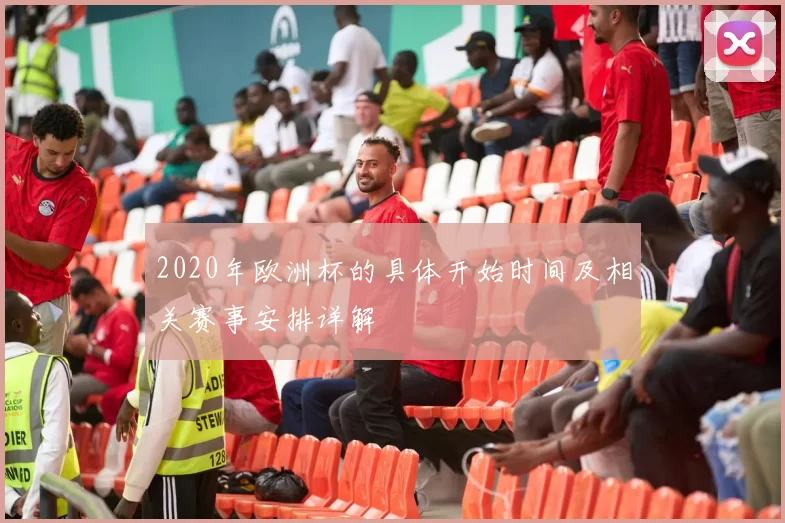 2020年欧洲杯的具体开始时间及相关赛事安排详解