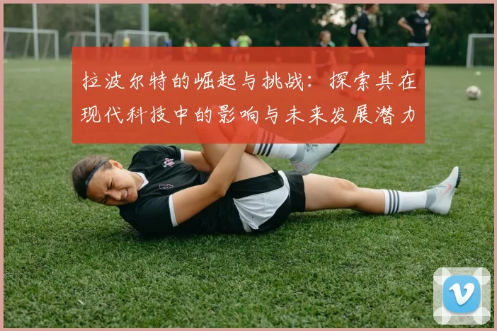 拉波尔特的崛起与挑战：探索其在现代科技中的影响与未来发展潜力