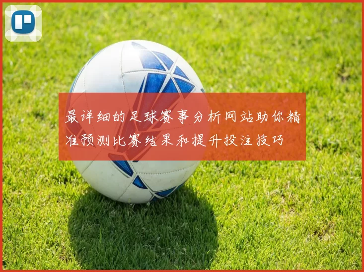 最详细的足球赛事分析网站助你精准预测比赛结果和提升投注技巧