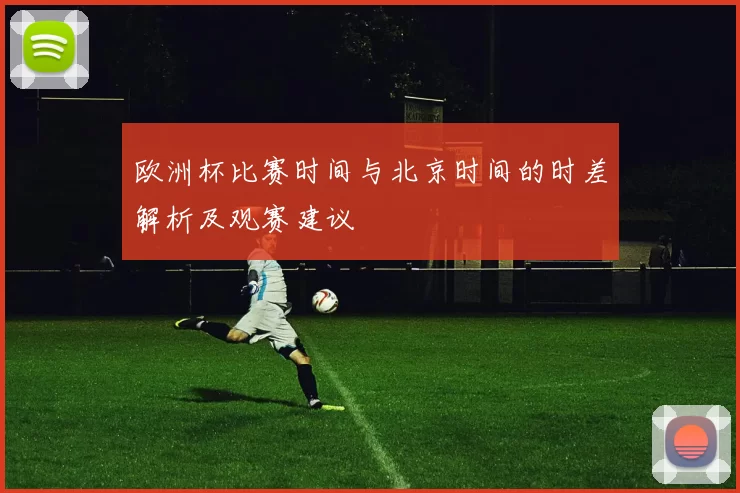 欧洲杯比赛时间与北京时间的时差解析及观赛建议